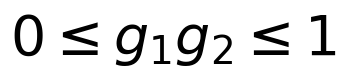0 \leq g_1 g_2 \leq 1