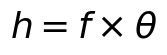 h = f \times \theta